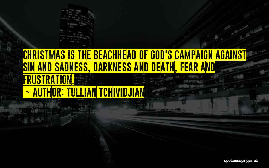 Tullian Tchividjian Quotes: Christmas Is The Beachhead Of God's Campaign Against Sin And Sadness, Darkness And Death, Fear And Frustration.