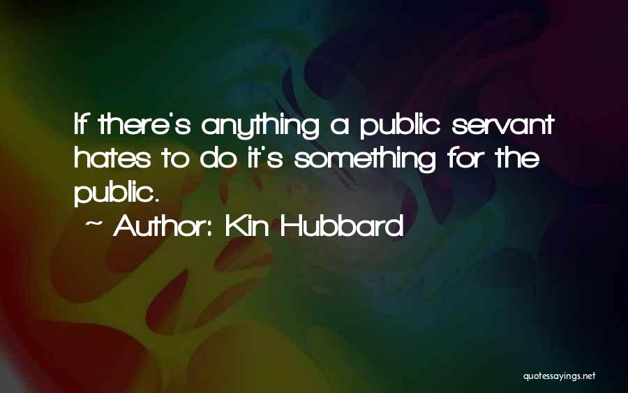 Kin Hubbard Quotes: If There's Anything A Public Servant Hates To Do It's Something For The Public.