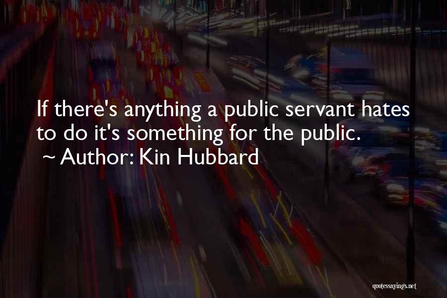 Kin Hubbard Quotes: If There's Anything A Public Servant Hates To Do It's Something For The Public.