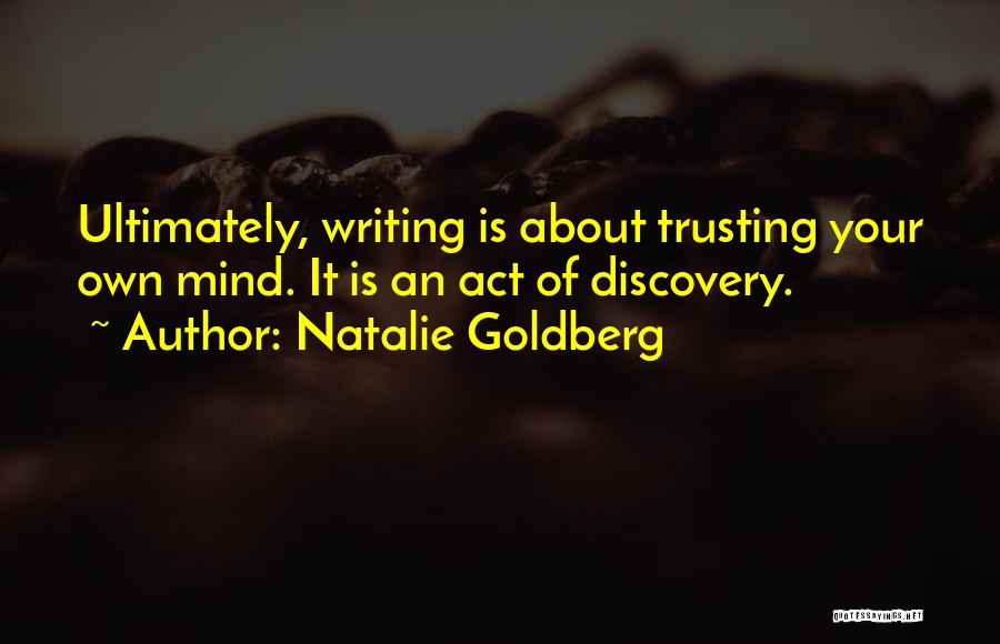 Natalie Goldberg Quotes: Ultimately, Writing Is About Trusting Your Own Mind. It Is An Act Of Discovery.
