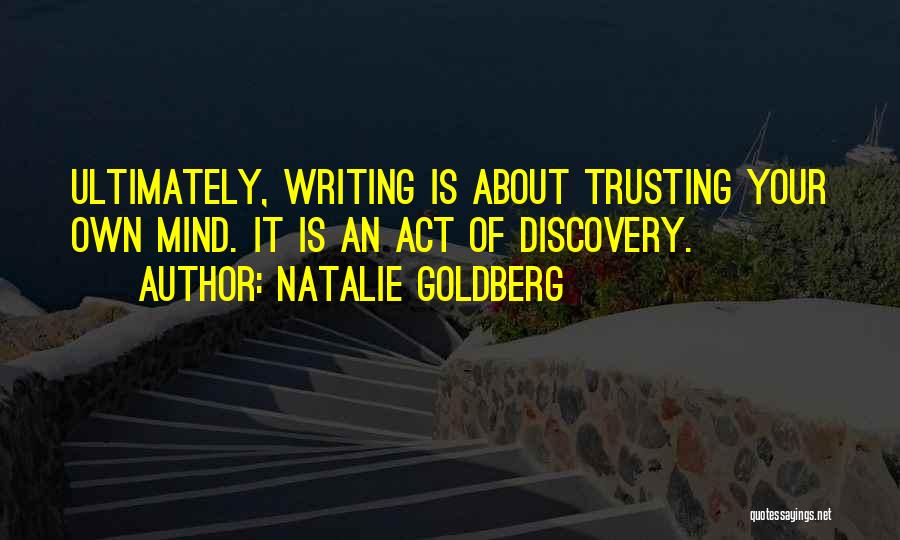 Natalie Goldberg Quotes: Ultimately, Writing Is About Trusting Your Own Mind. It Is An Act Of Discovery.