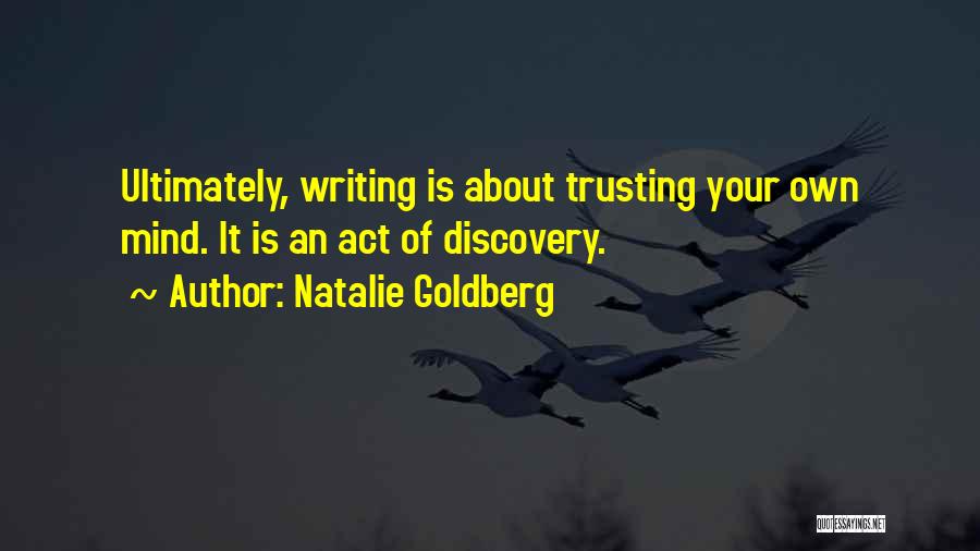 Natalie Goldberg Quotes: Ultimately, Writing Is About Trusting Your Own Mind. It Is An Act Of Discovery.