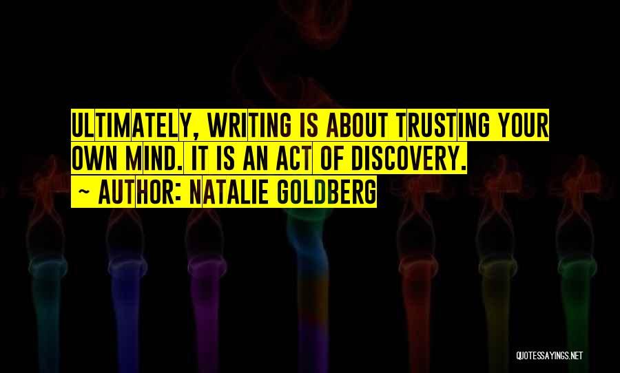 Natalie Goldberg Quotes: Ultimately, Writing Is About Trusting Your Own Mind. It Is An Act Of Discovery.