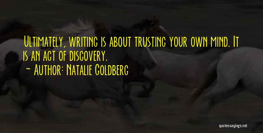 Natalie Goldberg Quotes: Ultimately, Writing Is About Trusting Your Own Mind. It Is An Act Of Discovery.