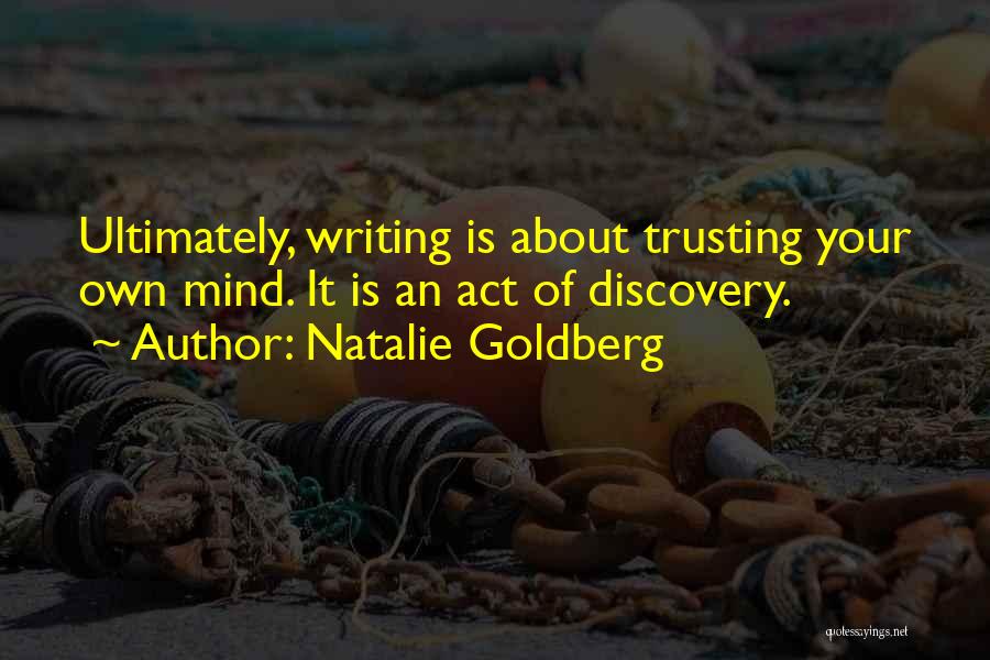 Natalie Goldberg Quotes: Ultimately, Writing Is About Trusting Your Own Mind. It Is An Act Of Discovery.