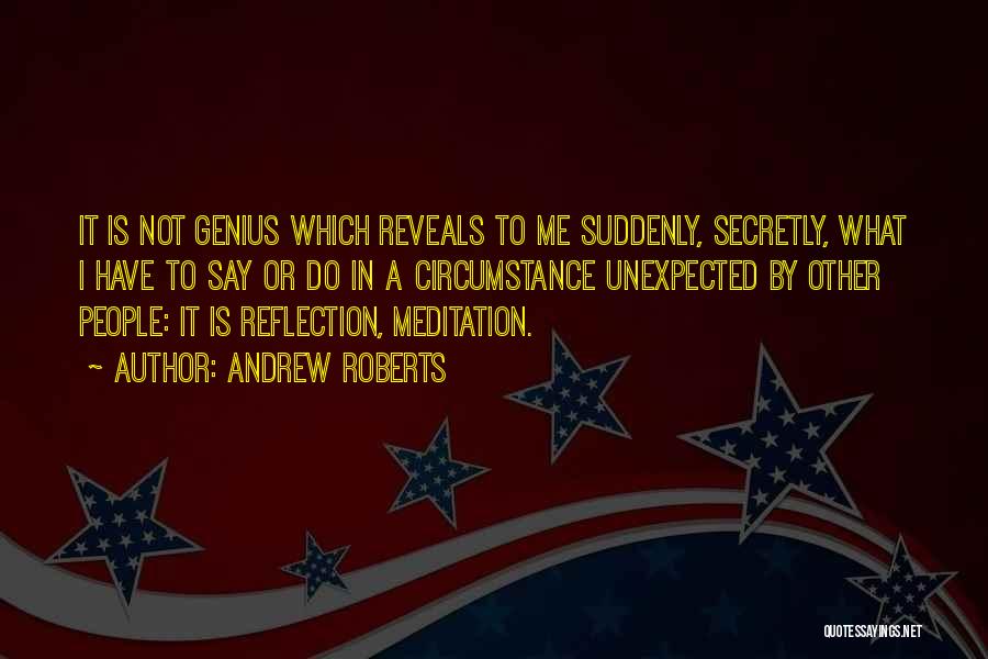 Andrew Roberts Quotes: It Is Not Genius Which Reveals To Me Suddenly, Secretly, What I Have To Say Or Do In A Circumstance