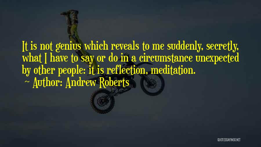 Andrew Roberts Quotes: It Is Not Genius Which Reveals To Me Suddenly, Secretly, What I Have To Say Or Do In A Circumstance