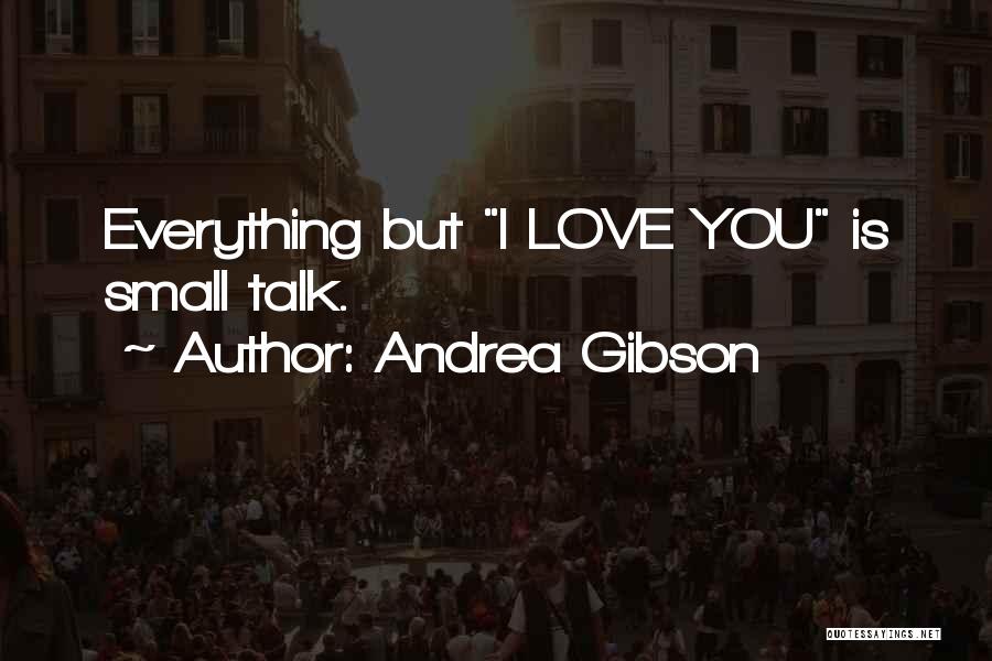 Andrea Gibson Quotes: Everything But I Love You Is Small Talk.
