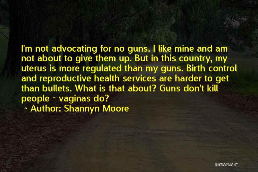 Shannyn Moore Quotes: I'm Not Advocating For No Guns. I Like Mine And Am Not About To Give Them Up. But In This