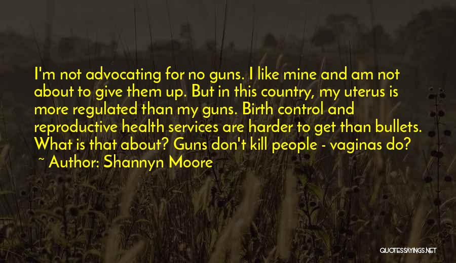 Shannyn Moore Quotes: I'm Not Advocating For No Guns. I Like Mine And Am Not About To Give Them Up. But In This