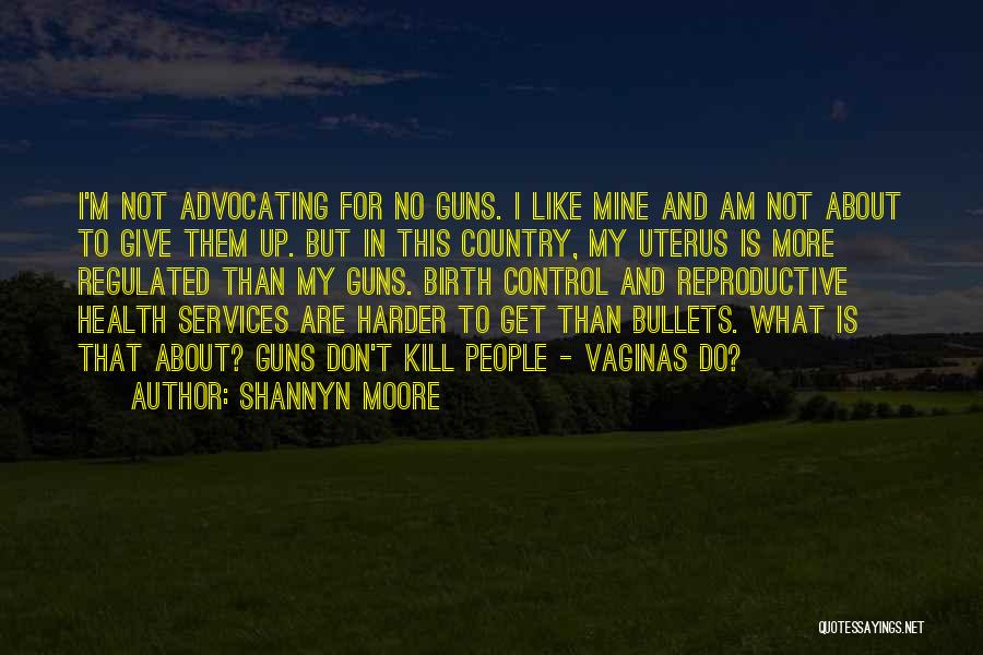 Shannyn Moore Quotes: I'm Not Advocating For No Guns. I Like Mine And Am Not About To Give Them Up. But In This