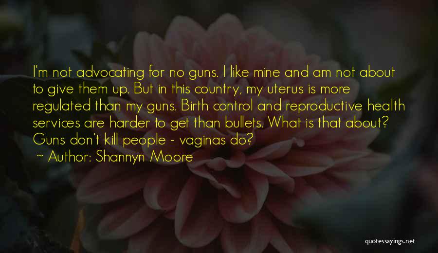 Shannyn Moore Quotes: I'm Not Advocating For No Guns. I Like Mine And Am Not About To Give Them Up. But In This