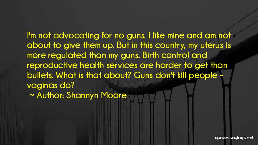 Shannyn Moore Quotes: I'm Not Advocating For No Guns. I Like Mine And Am Not About To Give Them Up. But In This