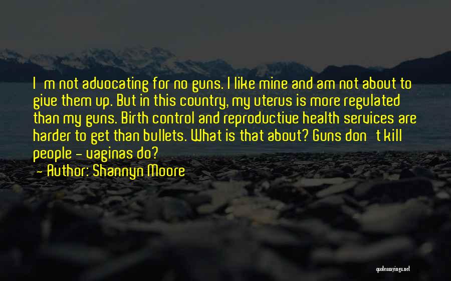 Shannyn Moore Quotes: I'm Not Advocating For No Guns. I Like Mine And Am Not About To Give Them Up. But In This