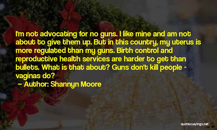 Shannyn Moore Quotes: I'm Not Advocating For No Guns. I Like Mine And Am Not About To Give Them Up. But In This