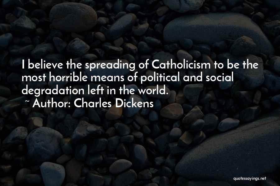 Charles Dickens Quotes: I Believe The Spreading Of Catholicism To Be The Most Horrible Means Of Political And Social Degradation Left In The