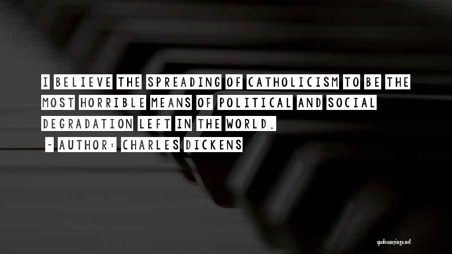 Charles Dickens Quotes: I Believe The Spreading Of Catholicism To Be The Most Horrible Means Of Political And Social Degradation Left In The