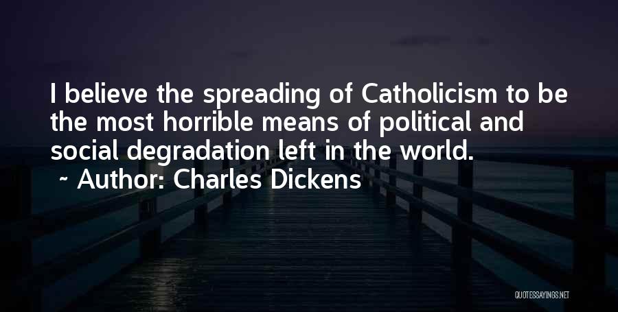 Charles Dickens Quotes: I Believe The Spreading Of Catholicism To Be The Most Horrible Means Of Political And Social Degradation Left In The