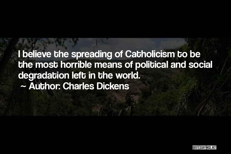 Charles Dickens Quotes: I Believe The Spreading Of Catholicism To Be The Most Horrible Means Of Political And Social Degradation Left In The