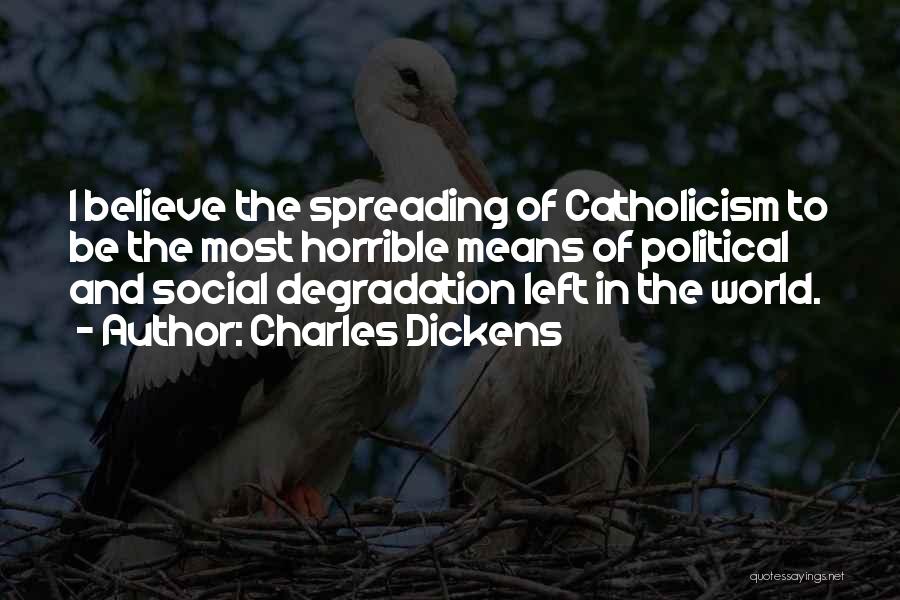 Charles Dickens Quotes: I Believe The Spreading Of Catholicism To Be The Most Horrible Means Of Political And Social Degradation Left In The