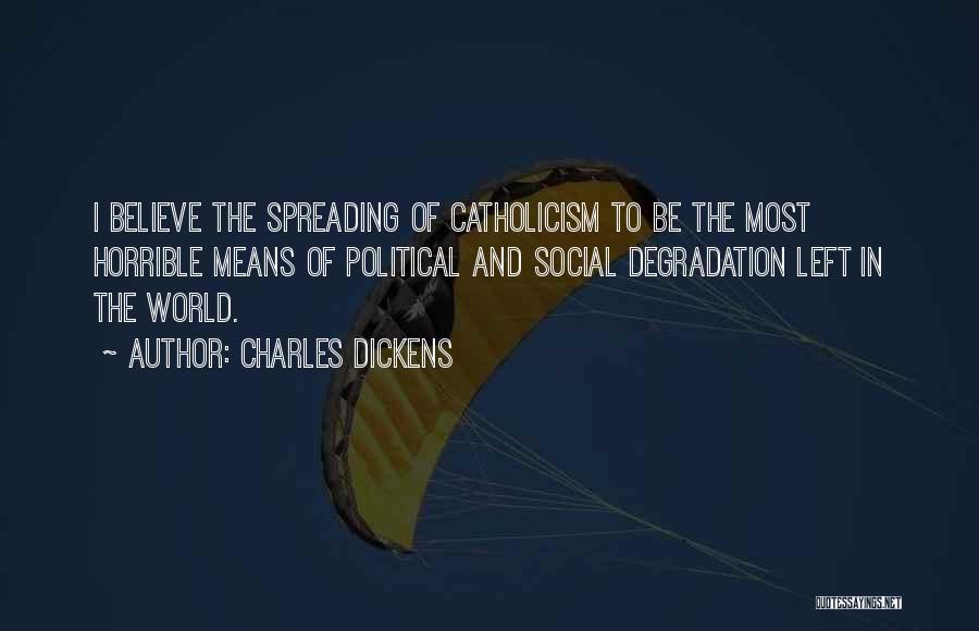 Charles Dickens Quotes: I Believe The Spreading Of Catholicism To Be The Most Horrible Means Of Political And Social Degradation Left In The