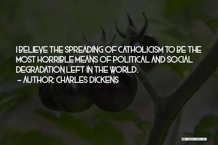 Charles Dickens Quotes: I Believe The Spreading Of Catholicism To Be The Most Horrible Means Of Political And Social Degradation Left In The