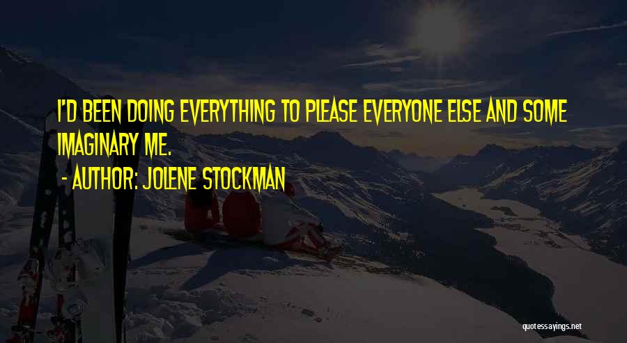 Jolene Stockman Quotes: I'd Been Doing Everything To Please Everyone Else And Some Imaginary Me.