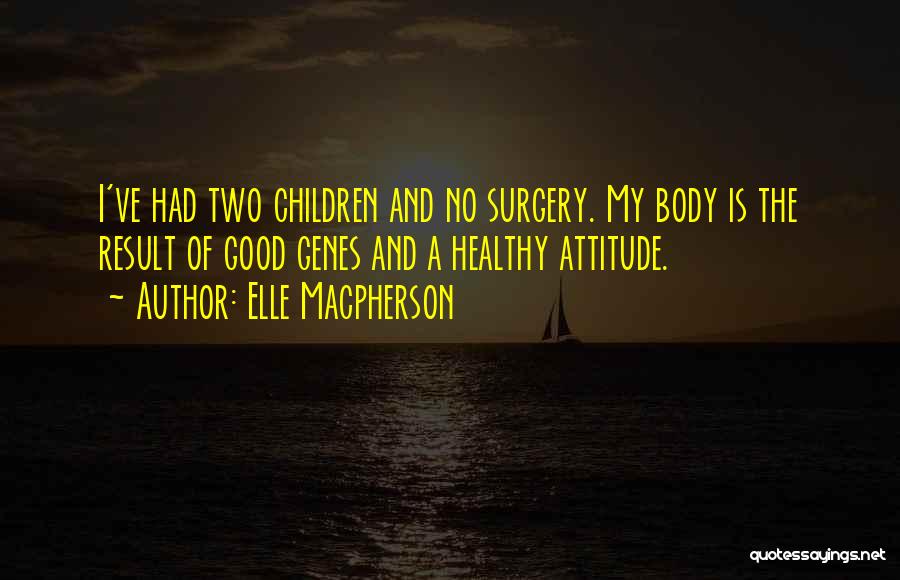 Elle Macpherson Quotes: I've Had Two Children And No Surgery. My Body Is The Result Of Good Genes And A Healthy Attitude.