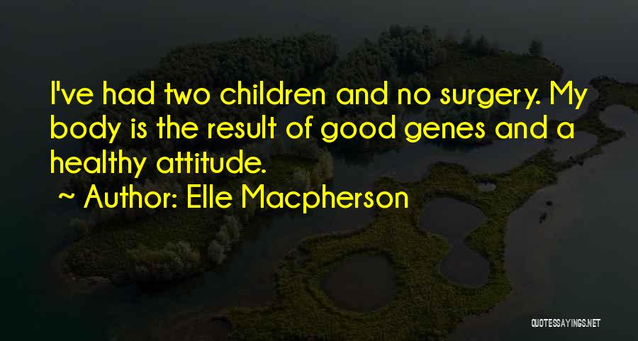 Elle Macpherson Quotes: I've Had Two Children And No Surgery. My Body Is The Result Of Good Genes And A Healthy Attitude.