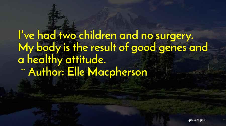 Elle Macpherson Quotes: I've Had Two Children And No Surgery. My Body Is The Result Of Good Genes And A Healthy Attitude.