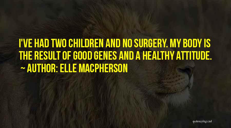 Elle Macpherson Quotes: I've Had Two Children And No Surgery. My Body Is The Result Of Good Genes And A Healthy Attitude.