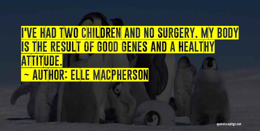 Elle Macpherson Quotes: I've Had Two Children And No Surgery. My Body Is The Result Of Good Genes And A Healthy Attitude.