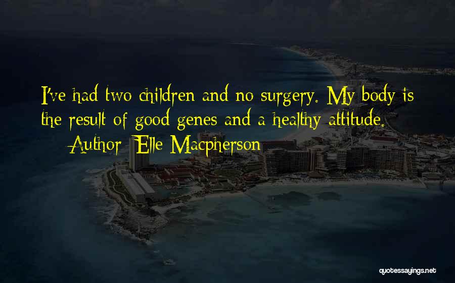 Elle Macpherson Quotes: I've Had Two Children And No Surgery. My Body Is The Result Of Good Genes And A Healthy Attitude.