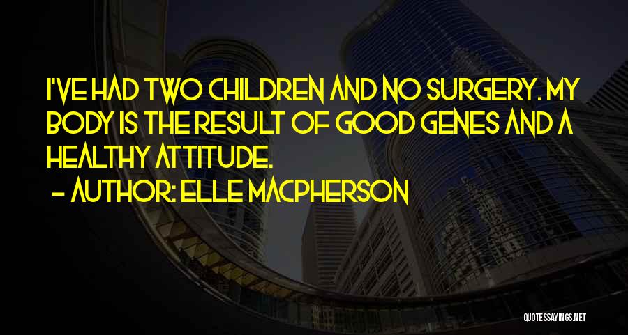 Elle Macpherson Quotes: I've Had Two Children And No Surgery. My Body Is The Result Of Good Genes And A Healthy Attitude.