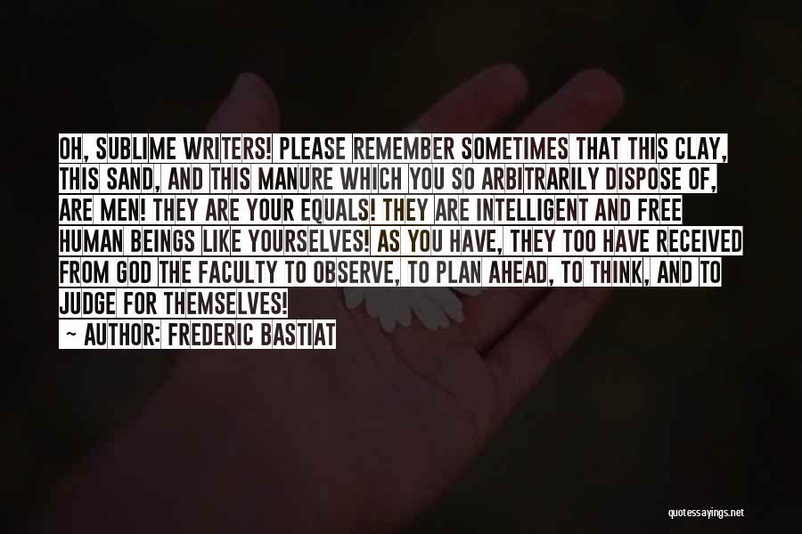 Frederic Bastiat Quotes: Oh, Sublime Writers! Please Remember Sometimes That This Clay, This Sand, And This Manure Which You So Arbitrarily Dispose Of,