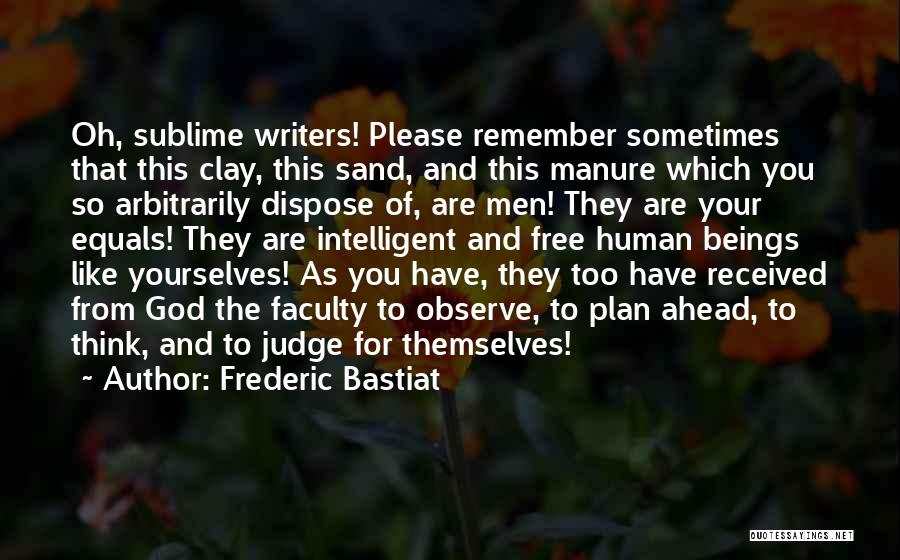 Frederic Bastiat Quotes: Oh, Sublime Writers! Please Remember Sometimes That This Clay, This Sand, And This Manure Which You So Arbitrarily Dispose Of,