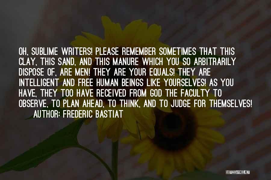 Frederic Bastiat Quotes: Oh, Sublime Writers! Please Remember Sometimes That This Clay, This Sand, And This Manure Which You So Arbitrarily Dispose Of,