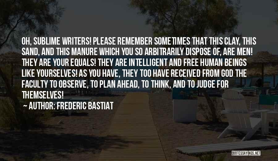 Frederic Bastiat Quotes: Oh, Sublime Writers! Please Remember Sometimes That This Clay, This Sand, And This Manure Which You So Arbitrarily Dispose Of,