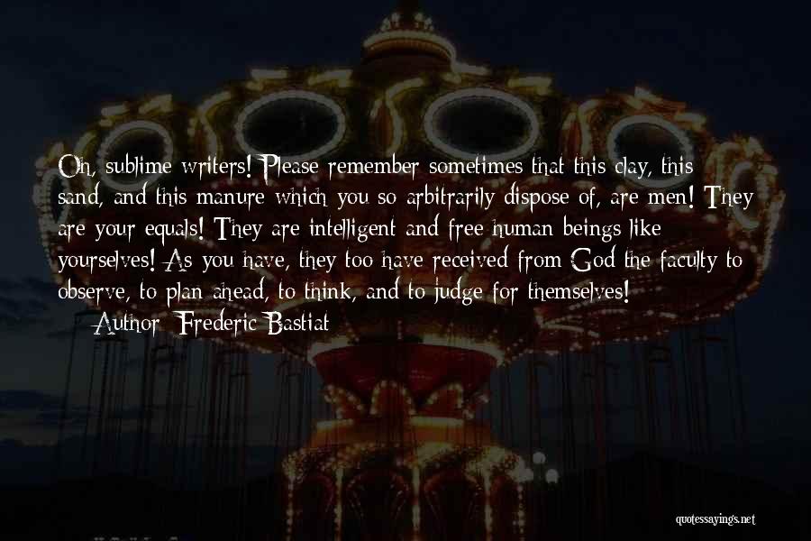 Frederic Bastiat Quotes: Oh, Sublime Writers! Please Remember Sometimes That This Clay, This Sand, And This Manure Which You So Arbitrarily Dispose Of,