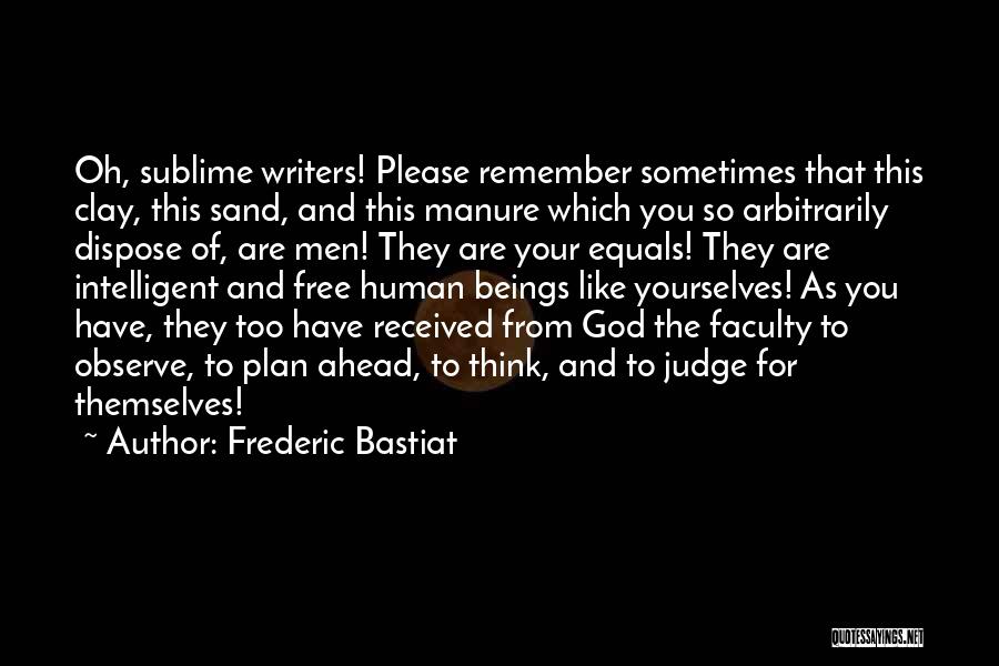 Frederic Bastiat Quotes: Oh, Sublime Writers! Please Remember Sometimes That This Clay, This Sand, And This Manure Which You So Arbitrarily Dispose Of,