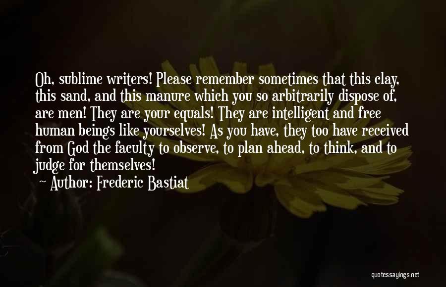 Frederic Bastiat Quotes: Oh, Sublime Writers! Please Remember Sometimes That This Clay, This Sand, And This Manure Which You So Arbitrarily Dispose Of,