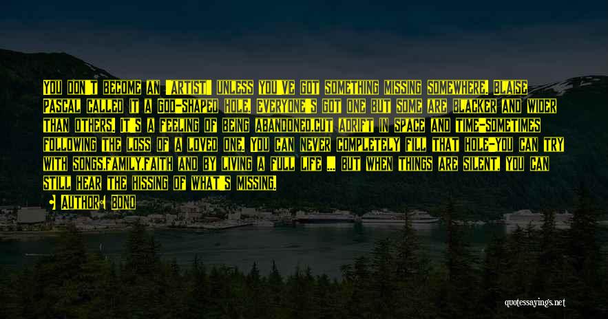 Bono Quotes: You Don't Become An 'artist' Unless You've Got Something Missing Somewhere. Blaise Pascal Called It A God-shaped Hole. Everyone's Got