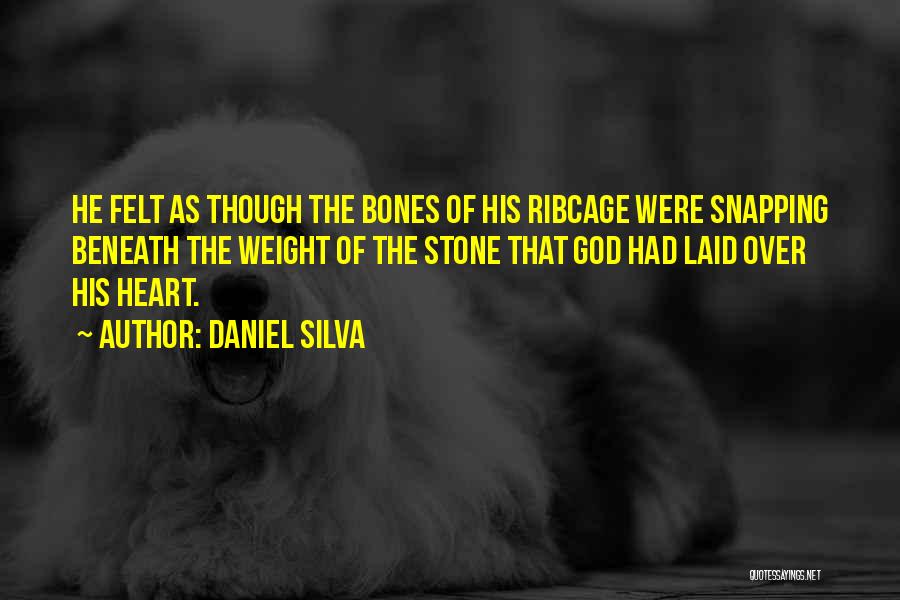 Daniel Silva Quotes: He Felt As Though The Bones Of His Ribcage Were Snapping Beneath The Weight Of The Stone That God Had