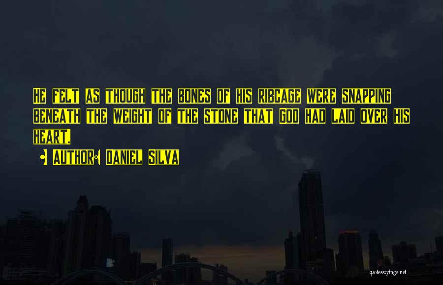 Daniel Silva Quotes: He Felt As Though The Bones Of His Ribcage Were Snapping Beneath The Weight Of The Stone That God Had