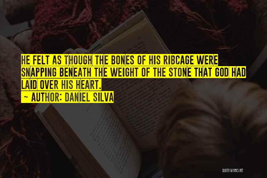 Daniel Silva Quotes: He Felt As Though The Bones Of His Ribcage Were Snapping Beneath The Weight Of The Stone That God Had