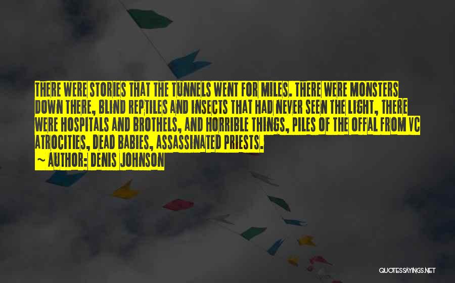 Denis Johnson Quotes: There Were Stories That The Tunnels Went For Miles. There Were Monsters Down There, Blind Reptiles And Insects That Had