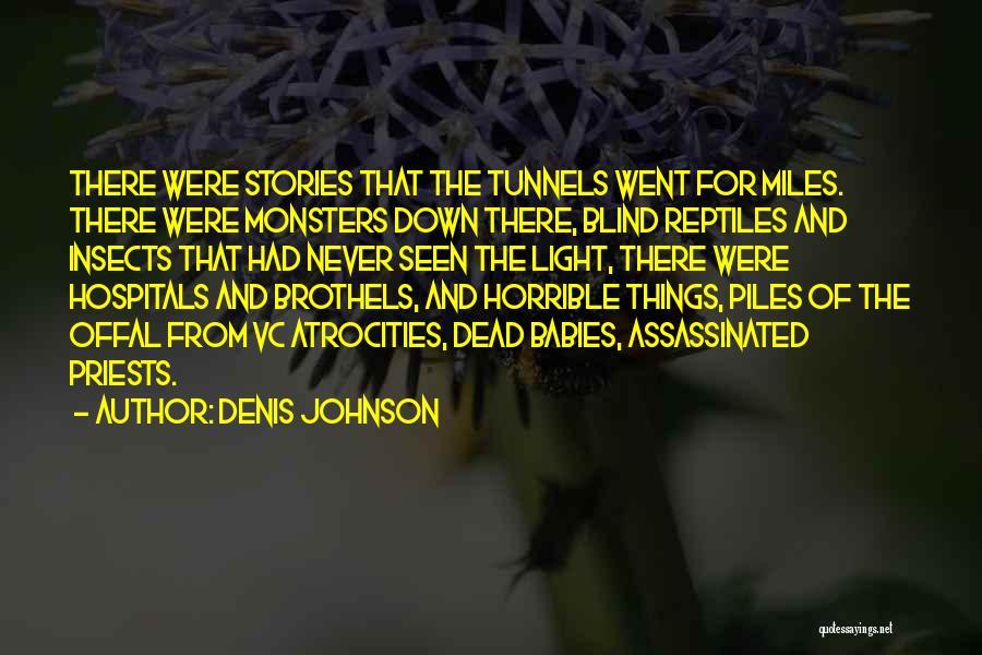 Denis Johnson Quotes: There Were Stories That The Tunnels Went For Miles. There Were Monsters Down There, Blind Reptiles And Insects That Had