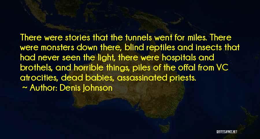 Denis Johnson Quotes: There Were Stories That The Tunnels Went For Miles. There Were Monsters Down There, Blind Reptiles And Insects That Had
