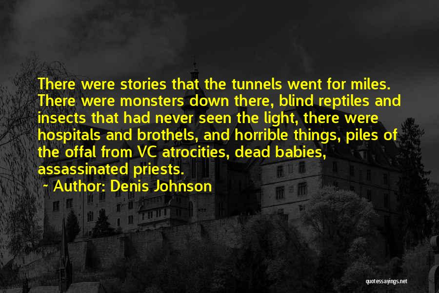Denis Johnson Quotes: There Were Stories That The Tunnels Went For Miles. There Were Monsters Down There, Blind Reptiles And Insects That Had
