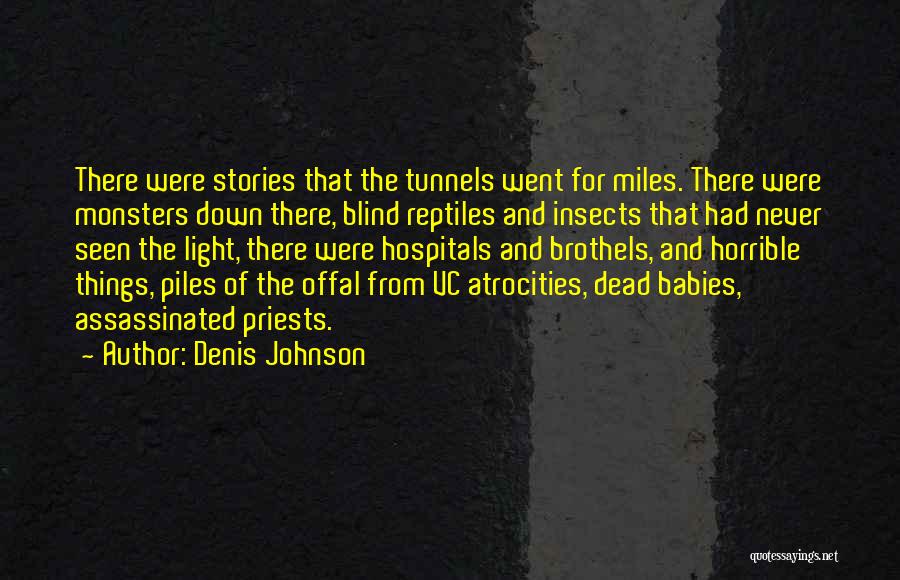 Denis Johnson Quotes: There Were Stories That The Tunnels Went For Miles. There Were Monsters Down There, Blind Reptiles And Insects That Had